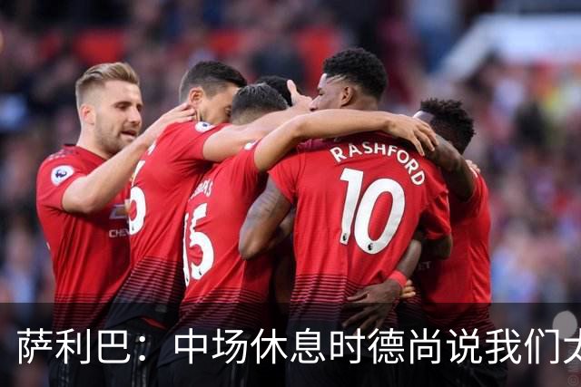 萨利巴：中场休息时德尚说我们太急躁需要更冷静，下半场踢得不错