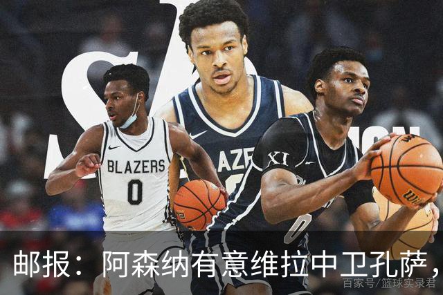 邮报：阿森纳有意维拉中卫孔萨，认为3500万镑就有机会签下他