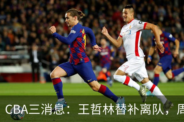 CBA三消息：王哲林替补离队，周鹏左右为难，广东给徐杰找接班人